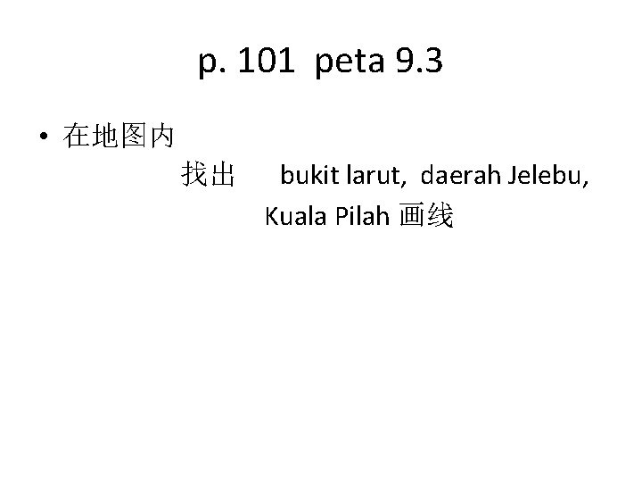 p. 101 peta 9. 3 • 在地图内 找出 bukit larut, daerah Jelebu, Kuala Pilah