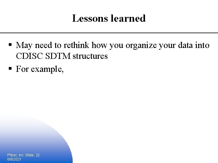 Lessons learned § May need to rethink how you organize your data into CDISC