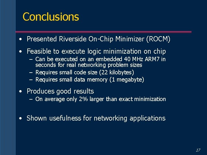 Conclusions • Presented Riverside On-Chip Minimizer (ROCM) • Feasible to execute logic minimization on