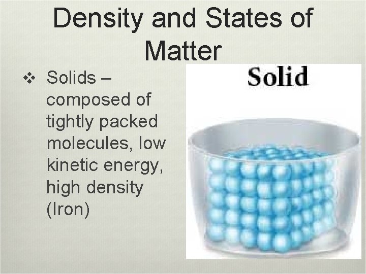 Density and States of Matter v Solids – composed of tightly packed molecules, low