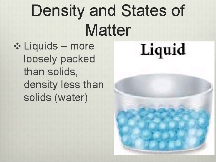 Density and States of Matter v Liquids – more loosely packed than solids, density