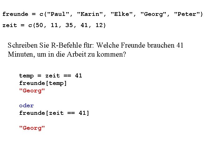 freunde = c("Paul", "Karin", "Elke", "Georg", "Peter") zeit = c(50, 11, 35, 41, 12)