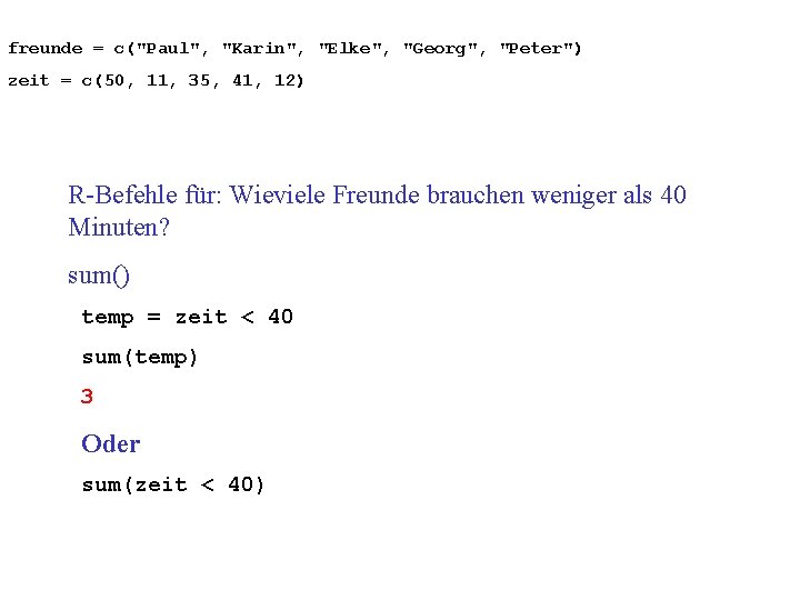 freunde = c("Paul", "Karin", "Elke", "Georg", "Peter") zeit = c(50, 11, 35, 41, 12)