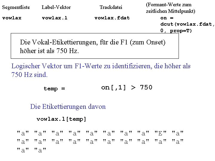 Segmentliste Label-Vektor Trackdatei vowlax. l vowlax. fdat (Formant-Werte zum zeitlichen Mittelpunkt) on = dcut(vowlax.