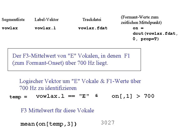 Segmentliste Label-Vektor Trackdatei vowlax. l vowlax. fdat (Formant-Werte zum zeitlichen Mittelpunkt) on = dcut(vowlax.