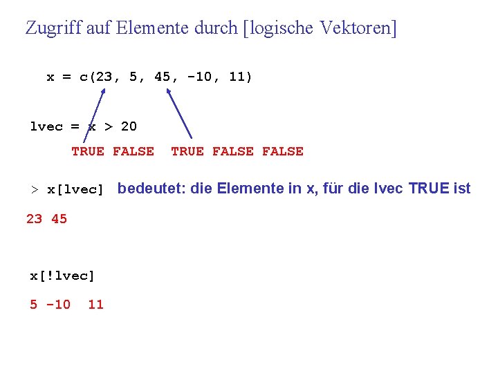 Zugriff auf Elemente durch [logische Vektoren] x = c(23, 5, 45, -10, 11) lvec