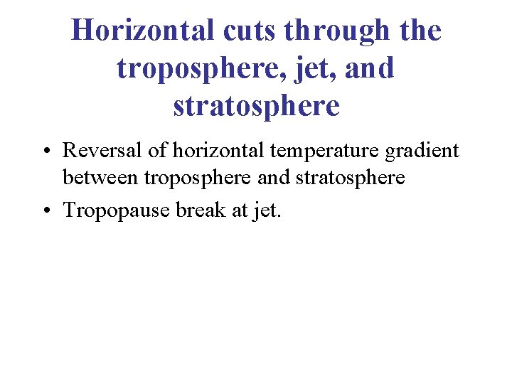 Horizontal cuts through the troposphere, jet, and stratosphere • Reversal of horizontal temperature gradient