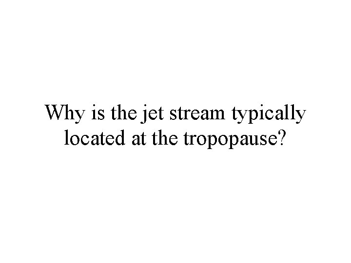 Why is the jet stream typically located at the tropopause? 