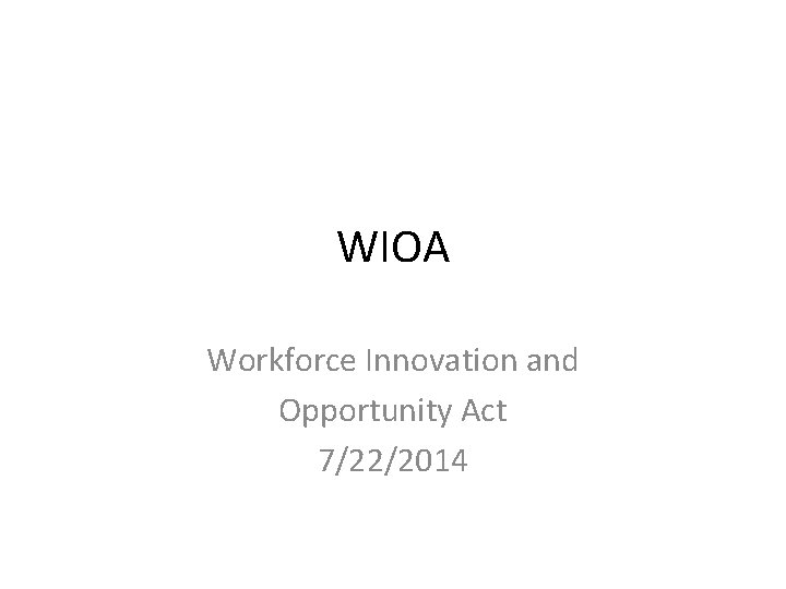 WIOA Workforce Innovation and Opportunity Act 7/22/2014 