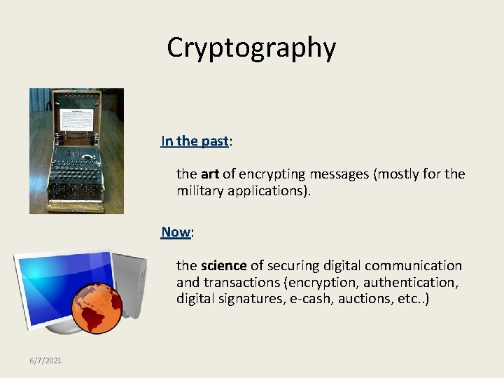 Cryptography In the past: the art of encrypting messages (mostly for the military applications).