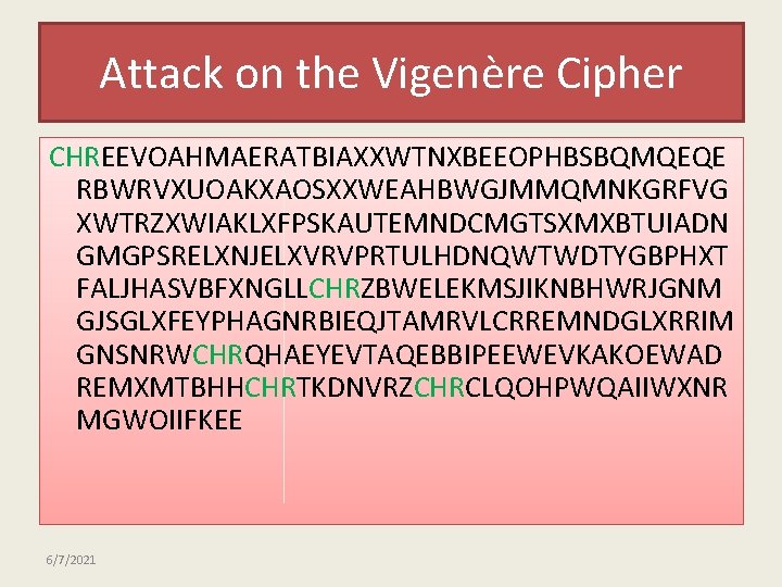 Attack on the Vigenère Cipher CHREEVOAHMAERATBIAXXWTNXBEEOPHBSBQMQEQE RBWRVXUOAKXAOSXXWEAHBWGJMMQMNKGRFVG XWTRZXWIAKLXFPSKAUTEMNDCMGTSXMXBTUIADN GMGPSRELXNJELXVRVPRTULHDNQWTWDTYGBPHXT FALJHASVBFXNGLLCHRZBWELEKMSJIKNBHWRJGNM GJSGLXFEYPHAGNRBIEQJTAMRVLCRREMNDGLXRRIM GNSNRWCHRQHAEYEVTAQEBBIPEEWEVKAKOEWAD REMXMTBHHCHRTKDNVRZCHRCLQOHPWQAIIWXNR MGWOIIFKEE
