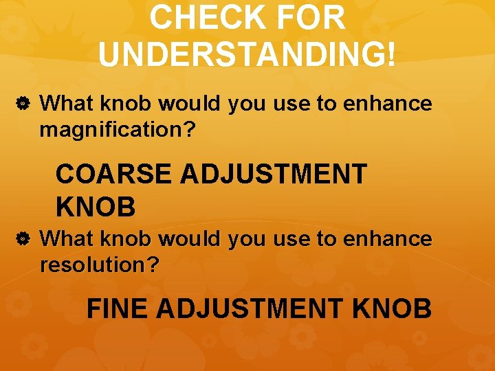 CHECK FOR UNDERSTANDING! What knob would you use to enhance magnification? COARSE ADJUSTMENT KNOB