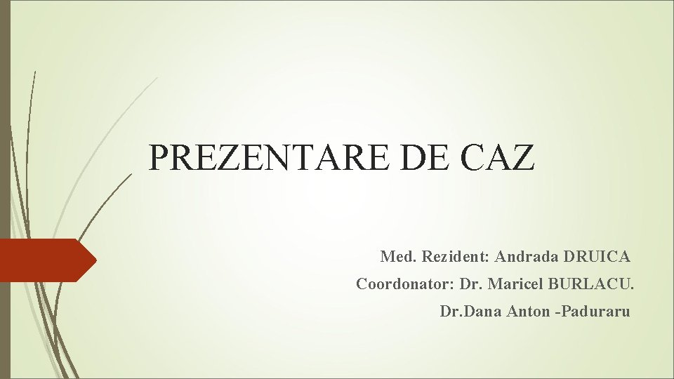 PREZENTARE DE CAZ Med. Rezident: Andrada DRUICA Coordonator: Dr. Maricel BURLACU. Dr. Dana Anton