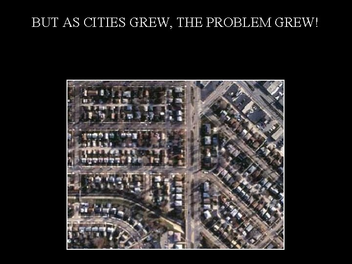 BUT AS CITIES GREW, THE PROBLEM GREW! 