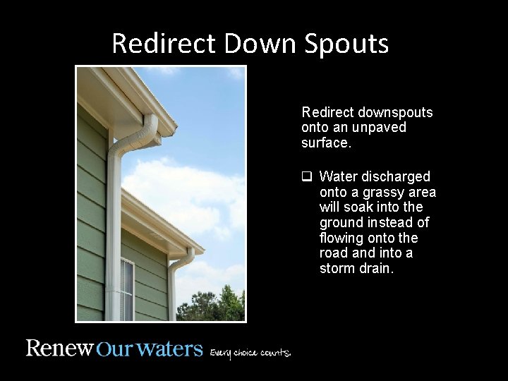 Redirect Down Spouts Redirect downspouts onto an unpaved surface. q Water discharged onto a