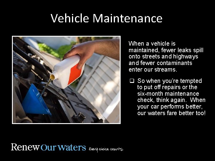 Vehicle Maintenance When a vehicle is maintained, fewer leaks spill onto streets and highways