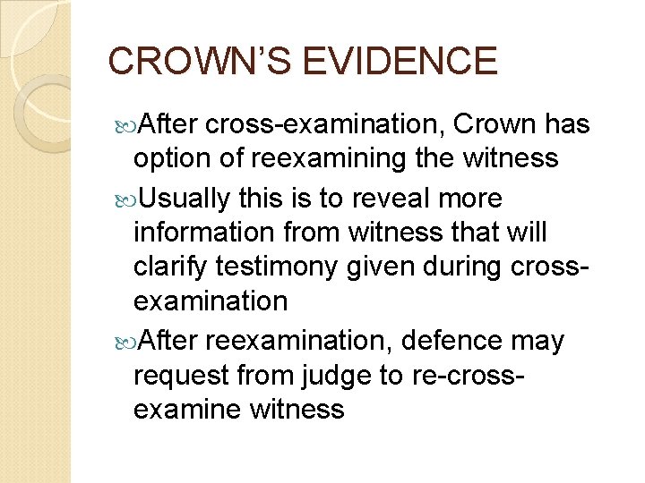 CROWN’S EVIDENCE After cross-examination, Crown has option of reexamining the witness Usually this is