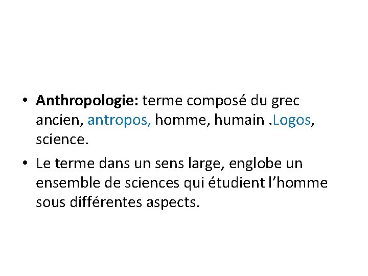  • Anthropologie: terme composé du grec ancien, antropos, homme, humain. Logos, science. •