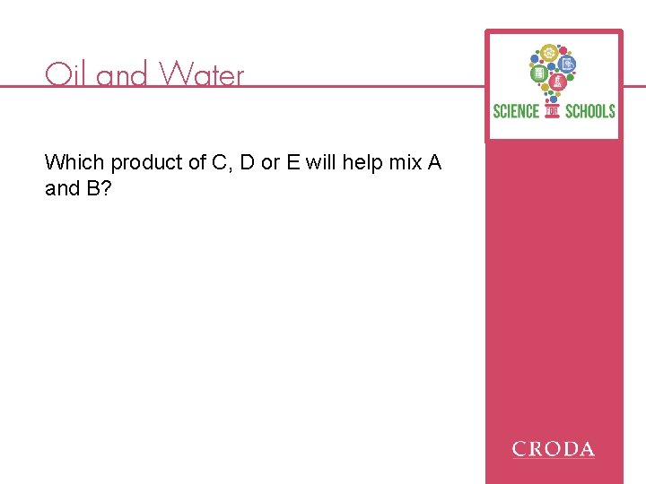 Oil and Water Which product of C, D or E will help mix A