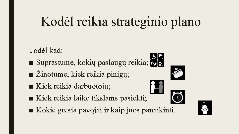 Kodėl reikia strateginio plano Todėl kad: ■ ■ ■ Suprastume, kokių paslaugų reikia; Žinotume,