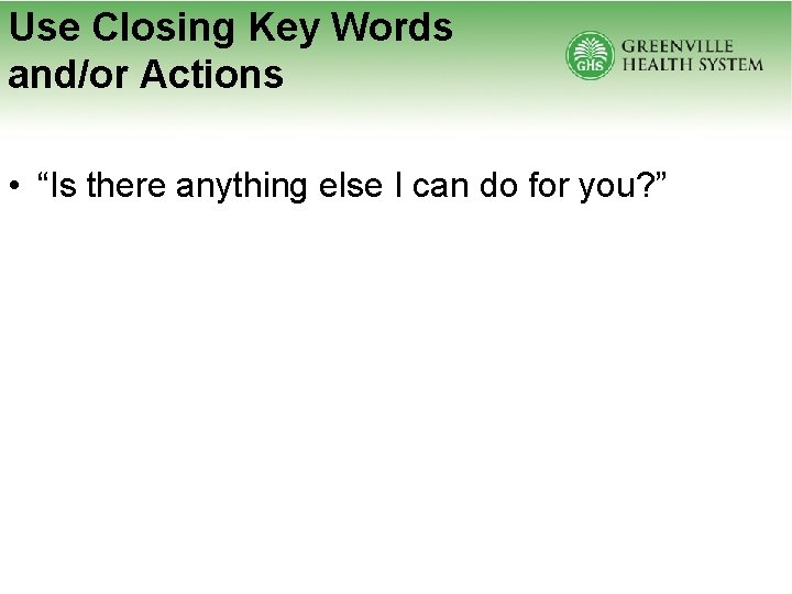 Use Closing Key Words and/or Actions • “Is there anything else I can do