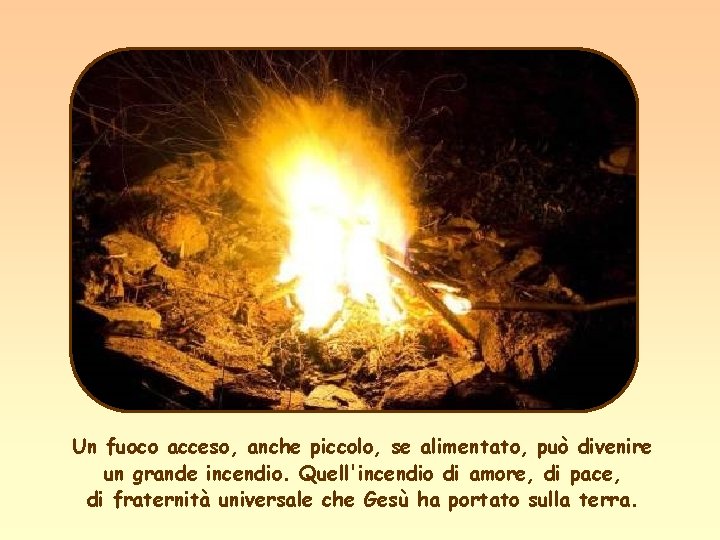 Un fuoco acceso, anche piccolo, se alimentato, può divenire un grande incendio. Quell'incendio di