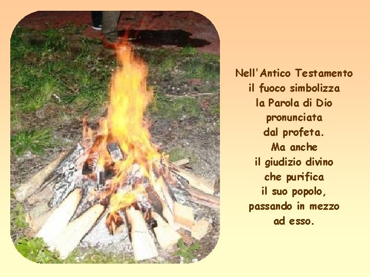 Nell'Antico Testamento il fuoco simbolizza la Parola di Dio pronunciata dal profeta. Ma anche