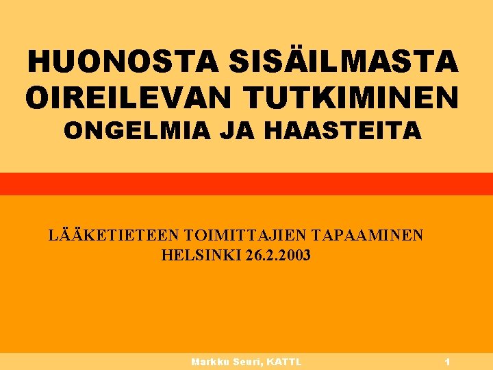 HUONOSTA SISÄILMASTA OIREILEVAN TUTKIMINEN ONGELMIA JA HAASTEITA LÄÄKETIETEEN TOIMITTAJIEN TAPAAMINEN HELSINKI 26. 2. 2003