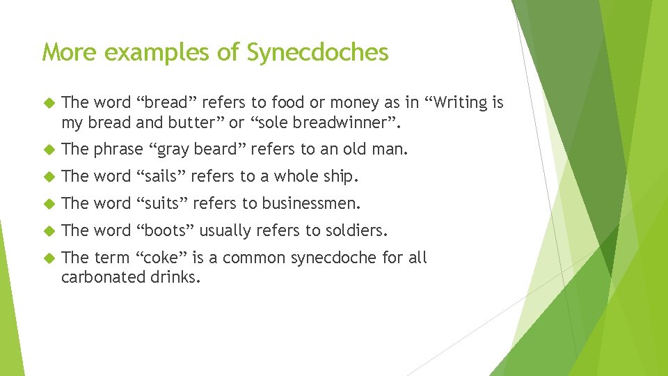 More examples of Synecdoches The word “bread” refers to food or money as in