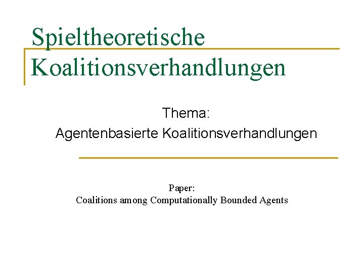 Spieltheoretische Koalitionsverhandlungen Thema: Agentenbasierte Koalitionsverhandlungen Paper: Coalitions among Computationally Bounded Agents 