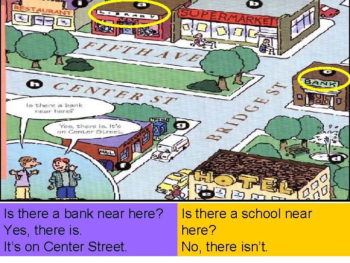 Is there a bank near here? Yes, there is. It’s on Center Street. Is Is there a bank near here? Yes, there is. It’s on Center Street. Is