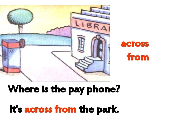 across from Where is the pay phone? It’s across from the park. across from Where is the pay phone? It’s across from the park.