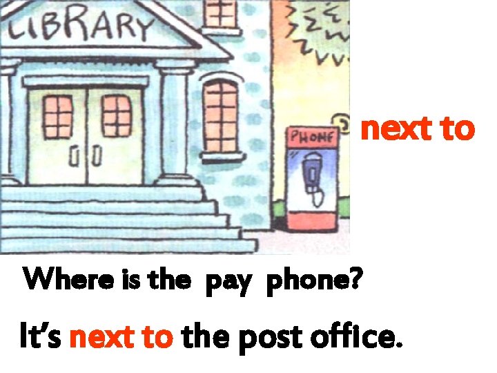 next to Where is the pay phone? It’s next to the post office. next to Where is the pay phone? It’s next to the post office.