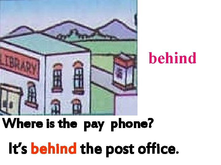 behind Where is the pay phone? It’s behind the post office. behind Where is the pay phone? It’s behind the post office.