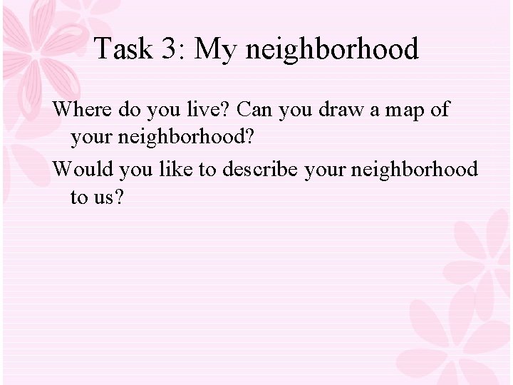 Task 3: My neighborhood Where do you live? Can you draw a map of Task 3: My neighborhood Where do you live? Can you draw a map of