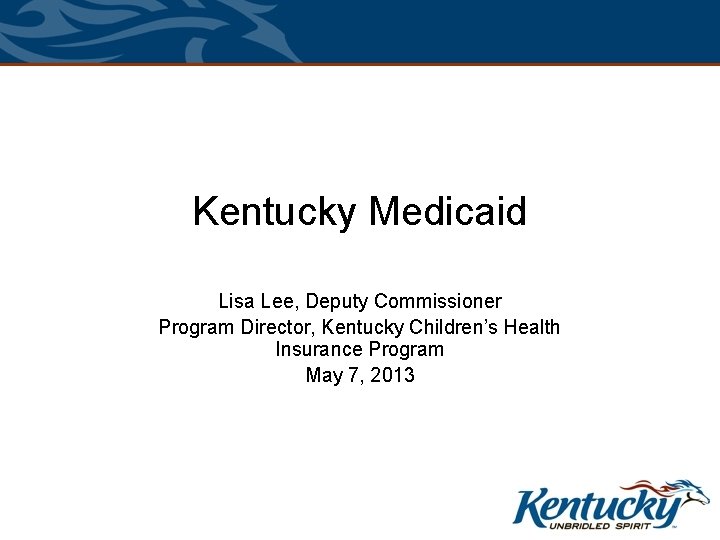 Kentucky Medicaid Outreach Lisa Lee, Deputy Commissioner Program Director, Kentucky Children’s Health Insurance Program Kentucky Medicaid Outreach Lisa Lee, Deputy Commissioner Program Director, Kentucky Children’s Health Insurance Program
