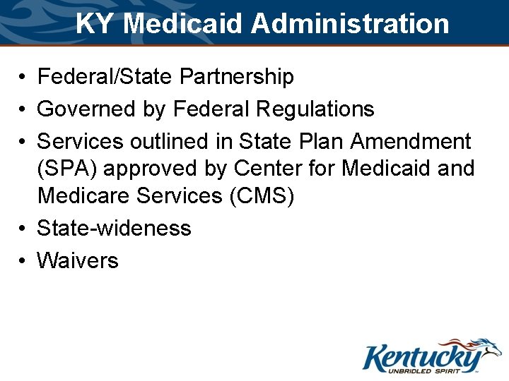 KY Medicaid Administration • Federal/State Partnership • Governed by Federal Regulations • Services outlined KY Medicaid Administration • Federal/State Partnership • Governed by Federal Regulations • Services outlined