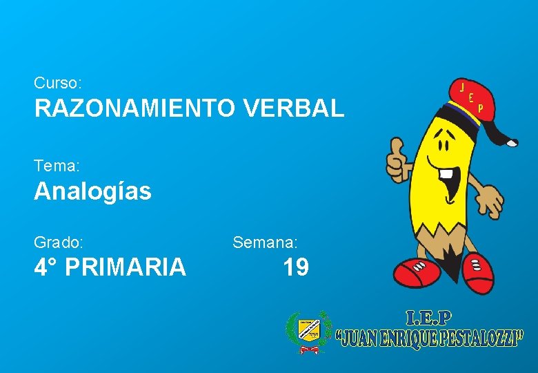 Curso: RAZONAMIENTO VERBAL Tema: Analogías Grado: 4° PRIMARIA Semana: 19 