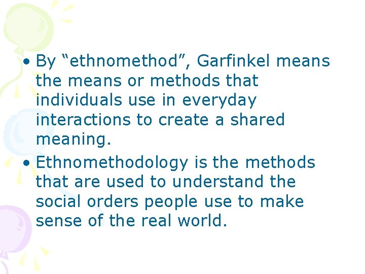  • By “ethnomethod”, Garfinkel means the means or methods that individuals use in