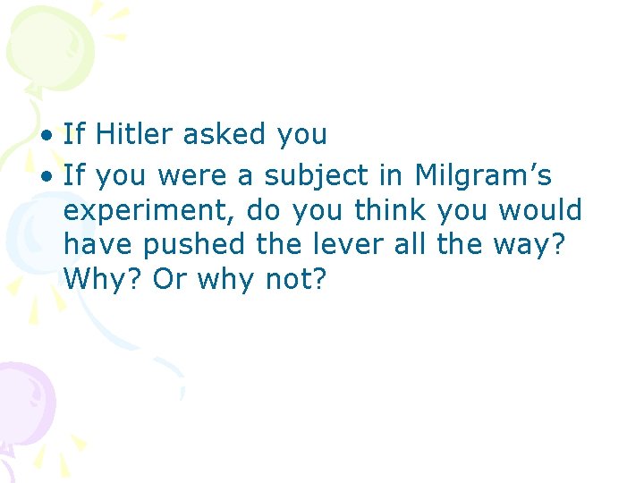  • If Hitler asked you • If you were a subject in Milgram’s