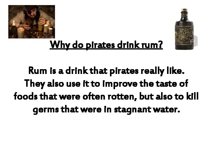 Why do pirates drink rum? Rum is a drink that pirates really like. They