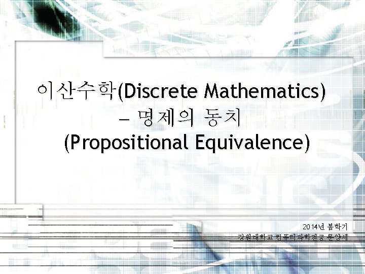 이산수학(Discrete Mathematics) 명제의 동치 (Propositional Equivalence) 2014년 봄학기 강원대학교 컴퓨터과학전공 문양세 