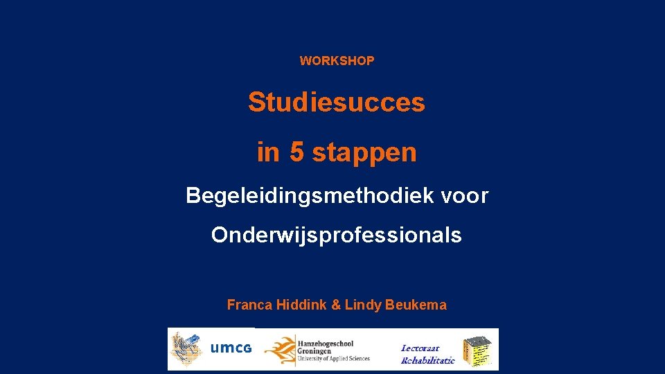 WORKSHOP Studiesucces in 5 stappen Begeleidingsmethodiek voor Onderwijsprofessionals Franca Hiddink & Lindy Beukema 