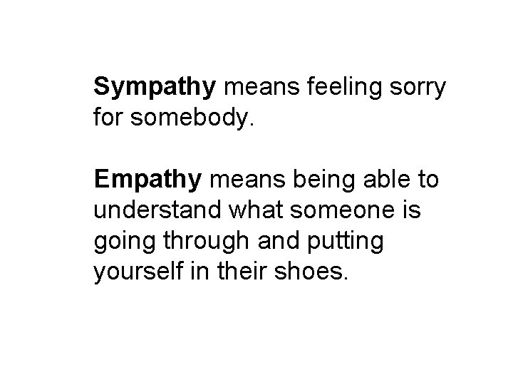 Sympathy means feeling sorry for somebody. Empathy means being able to understand what someone