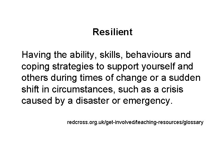 Resilient Having the ability, skills, behaviours and coping strategies to support yourself and others