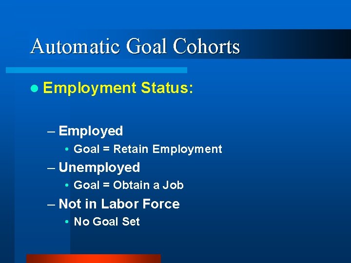 Automatic Goal Cohorts l Employment Status: – Employed • Goal = Retain Employment –