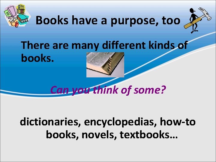 Books have a purpose, too There are many different kinds of books. Can you