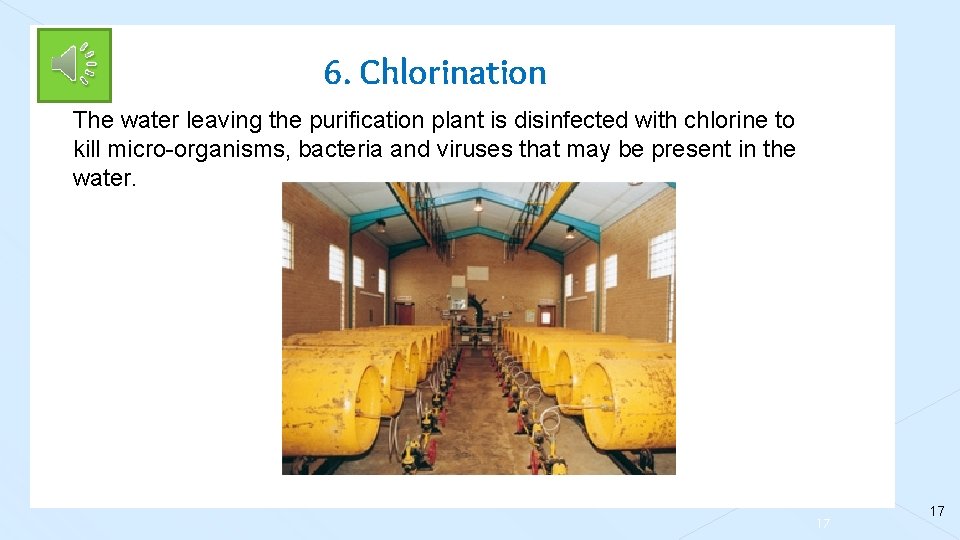 6. Chlorination The water leaving the purification plant is disinfected with chlorine to kill