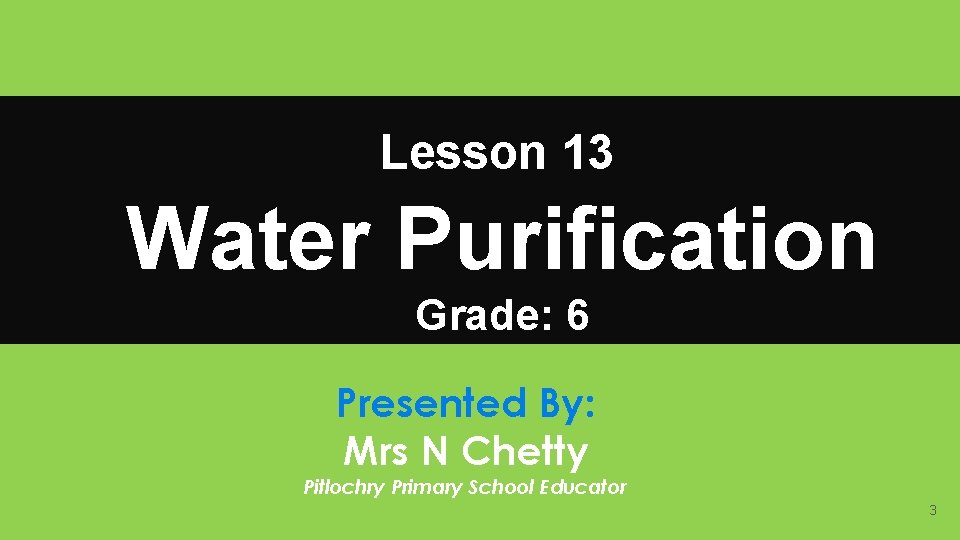 Lesson 13 Water Purification Grade: 6 Presented By: Mrs N Chetty Pitlochry Primary School