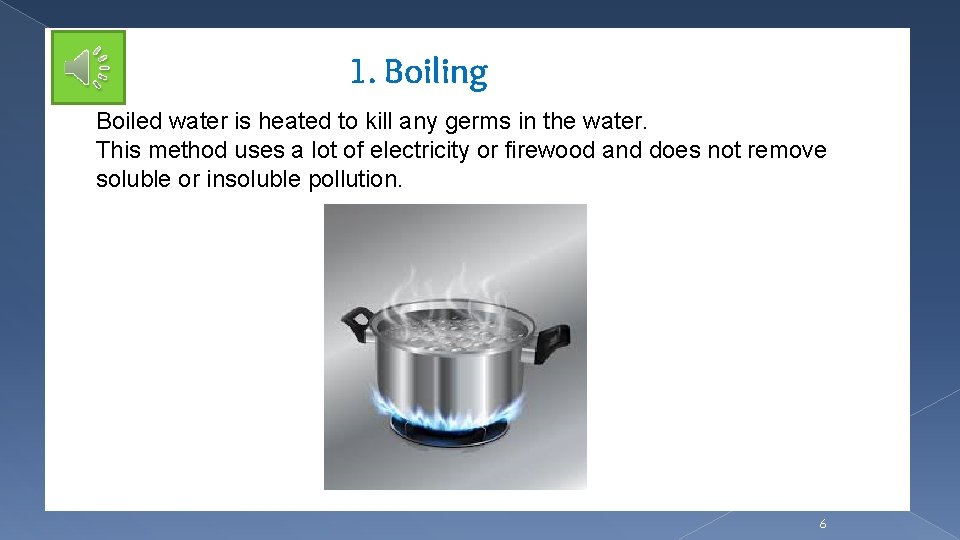 1. Boiling Boiled water is heated to kill any germs in the water. This